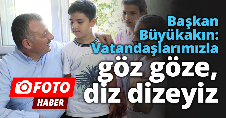 Başkan Büyükakın: Vatandaşlarımızla göz göze, diz dizeyiz