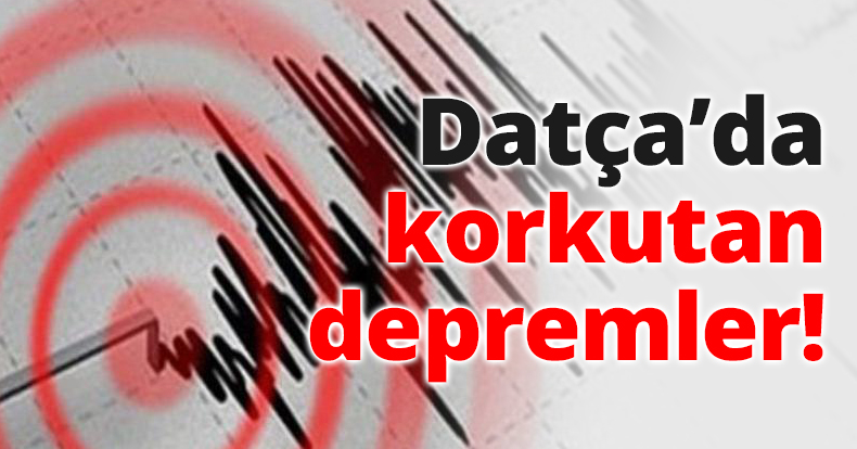 Datça’da korkutan depremler!