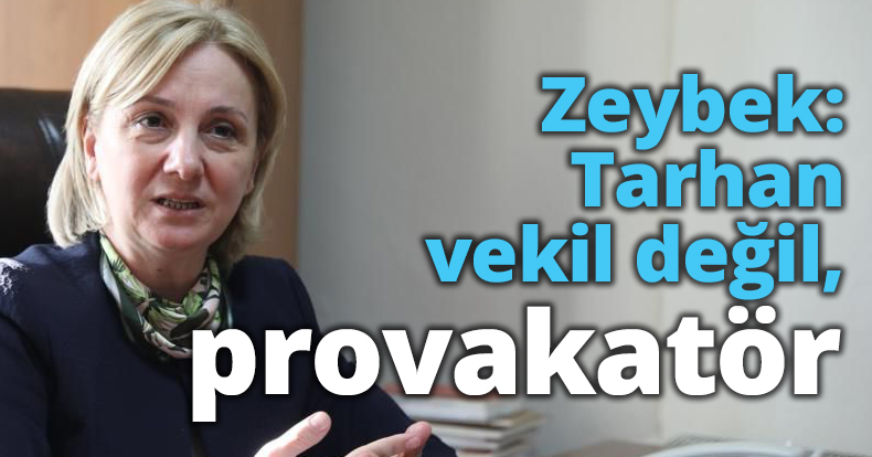 Zeybek: Tarhan vekil değil, provakatör