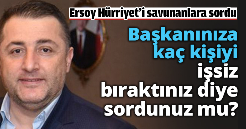 Başkanınıza kaç kişiyi işsiz bıraktınız diye sordunuz mu?
