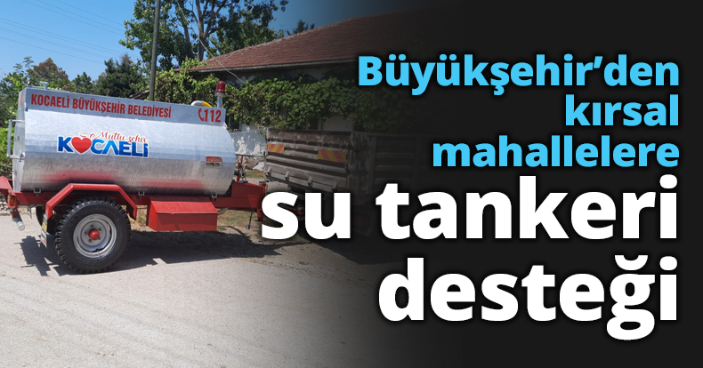 Büyükşehir’den kırsal mahallelere su tankeri desteği