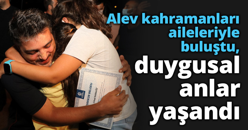 Alev kahramanları aileleriyle buluştu, duygusal anlar yaşandı