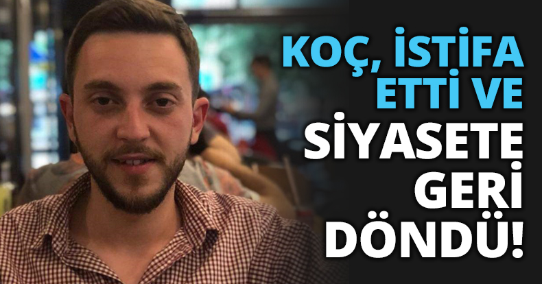 KOÇ, İSTİFA ETTİ VE SİYASETE GERİ DÖNDÜ!