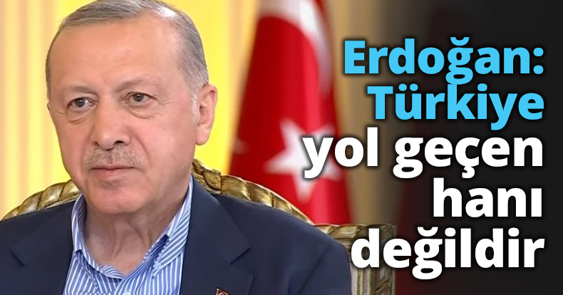 Erdoğan: Türkiye yol geçen hanı değildir