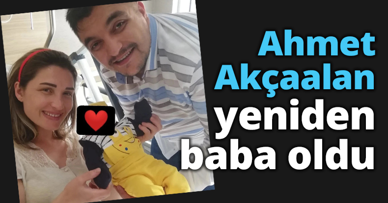 Ahmet Akçaalan yeniden baba oldu