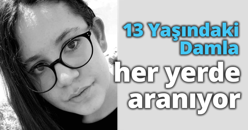 13 Yaşındaki Damla her yerde aranıyor