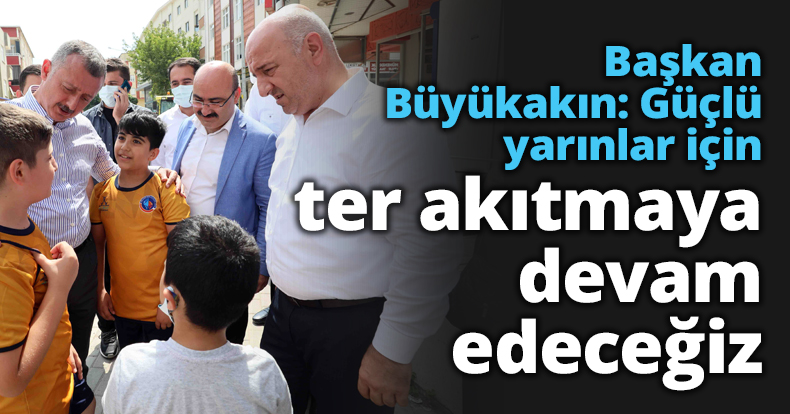 Başkan Büyükakın: Güçlü yarınlar için ter akıtmaya devam edeceğiz