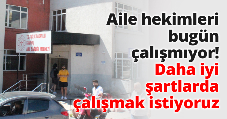 Aile hekimleri bugün çalışmıyor! Daha iyi şartlarda çalışmak istiyoruz