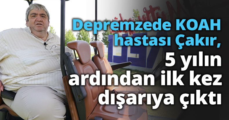 Depremzede KOAH hastası Çakır, 5 yılın ardından ilk kez dışarıya çıktı