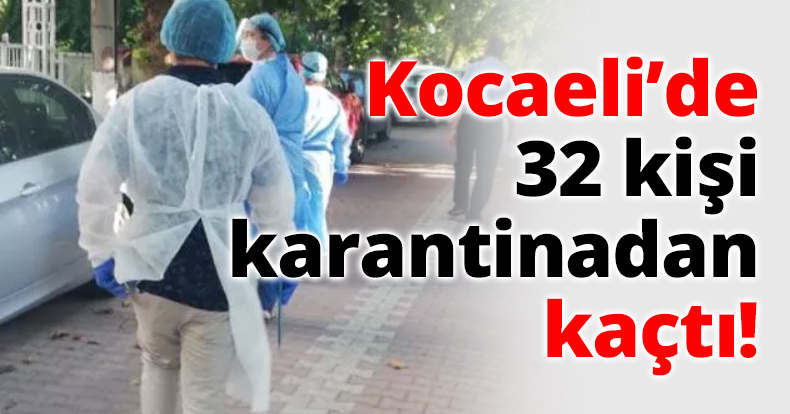 Kocaeli’de 32 kişi karantinadan kaçtı!