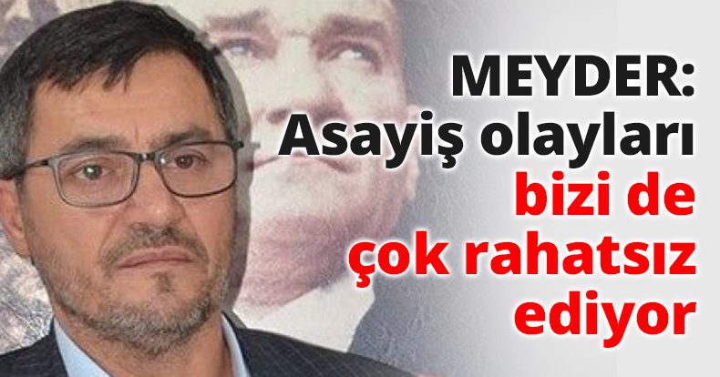 MEYDER: Asayiş olayları bizi de çok rahatsız ediyor