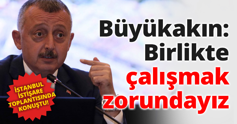 Büyükakın: Birlikte çalışmak zorundayız