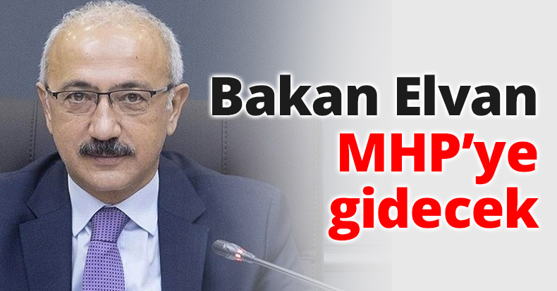 Bakan Elvan MHP’ye gidecek