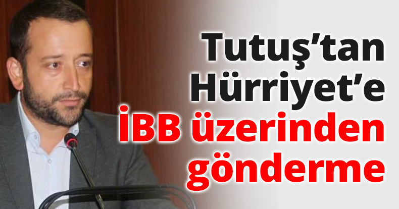 Tutuş’tan Hürriyet’e İBB üzerinden gönderme