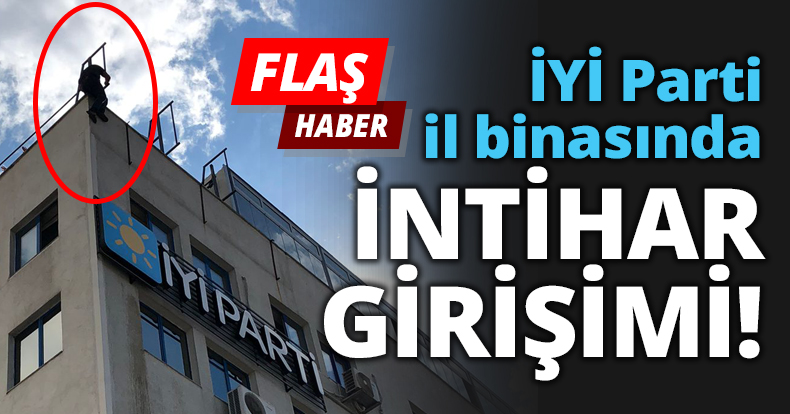 İYİ Parti il binasında İNTİHAR GİRİŞİMİ!