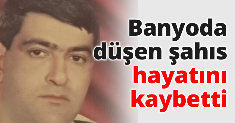 Banyoda düşen şahıs hayatını kaybetti
