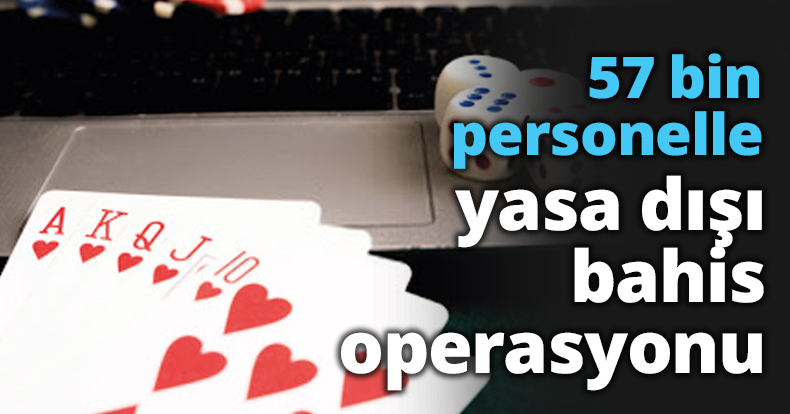 57 bin personelle yasa dışı bahis operasyonu