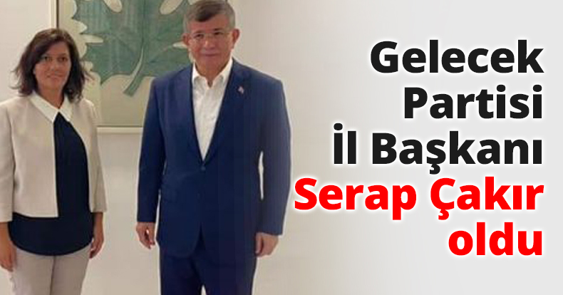 Gelecek Partisi İl Başkanı Serap Çakır oldu
