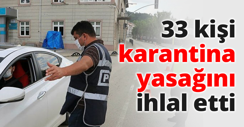 33 kişi karantina yasağını ihlal etti