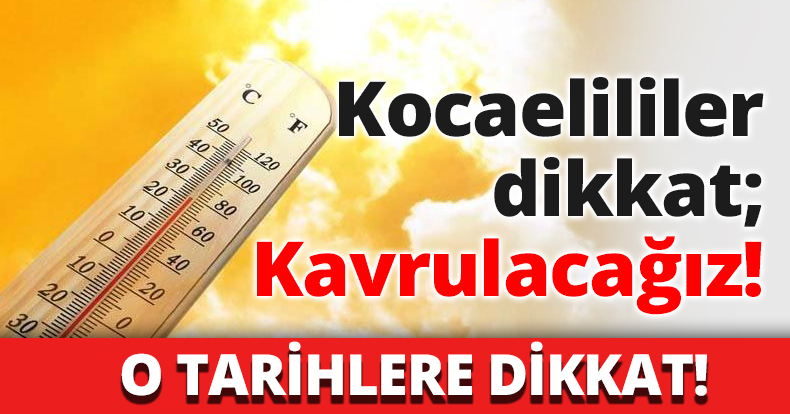 Kocaelililer dikkat; Kavrulacağız!
