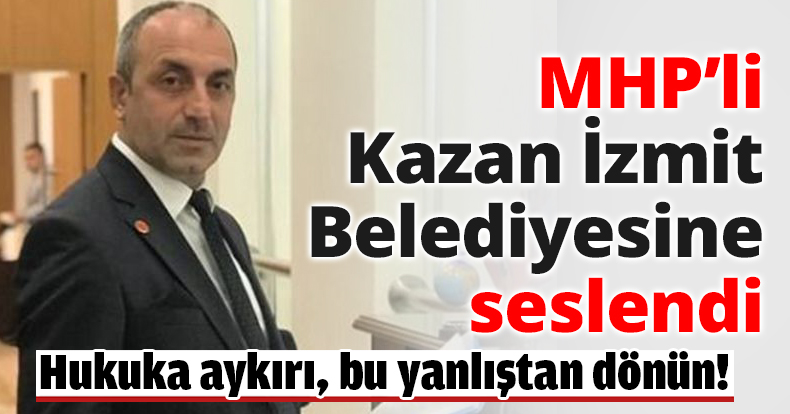 MHP’li Kazan İzmit Belediyesine seslendi