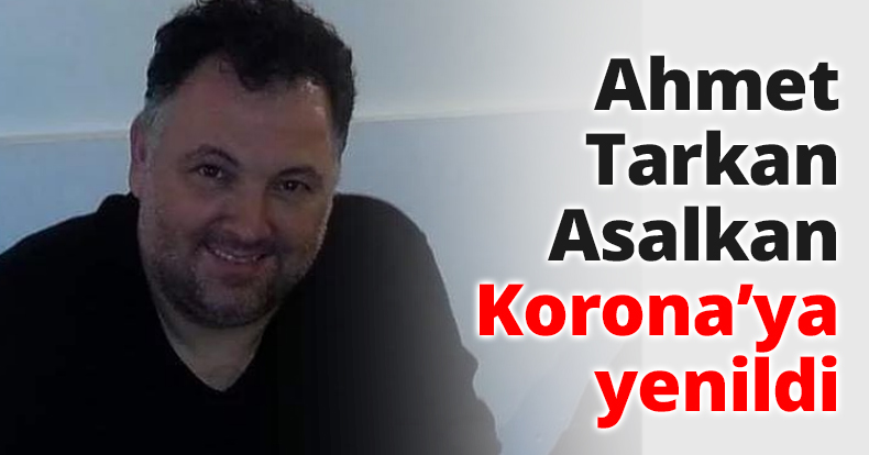 Ahmet Tarkan Asalkan Korona’ya yenildi