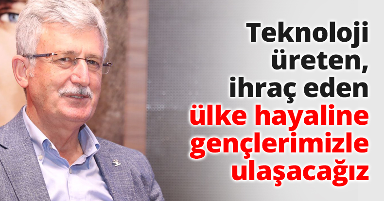 Teknoloji üreten, ihraç eden ülke hayaline gençlerimizle ulaşacağız