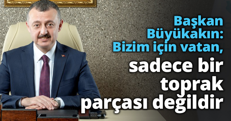 Başkan Büyükakın: Bizim için vatan, sadece bir toprak parçası değildir