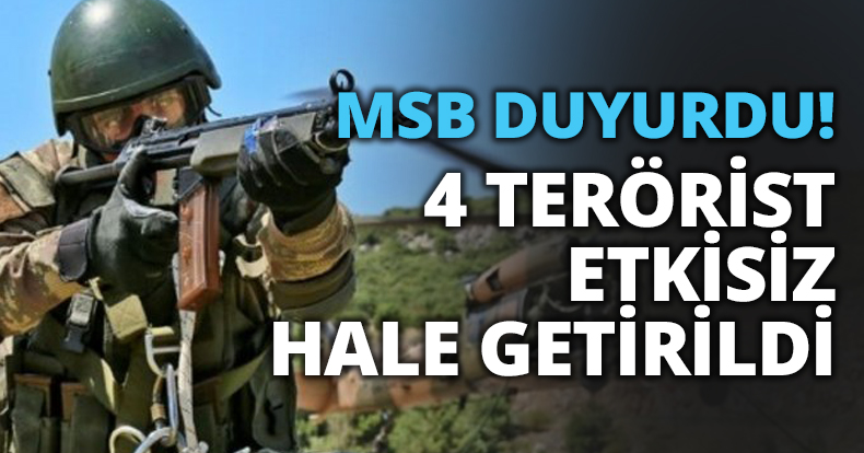 MSB Duyurdu! 4 terörist etkisiz hale getirildi
