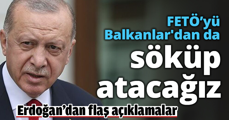 FETÖ’yü Balkanlar'dan da söküp atacağız