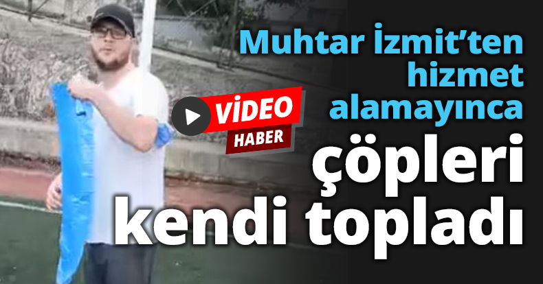 Muhtar İzmit’ten hizmet alamayınca çöpleri kendi topladı