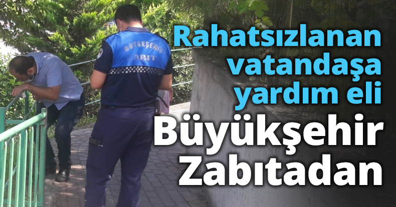 Rahatsızlanan vatandaşa yardım eli Büyükşehir Zabıtadan