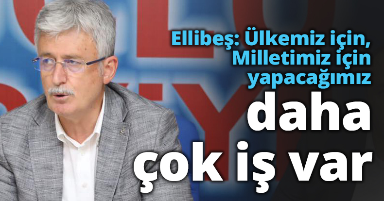 Ellibeş: Ülkemiz için, Milletimiz için yapacağımız daha çok iş var