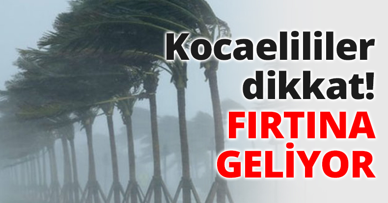 Kocaelililer dikkat! FIRTINA GELİYOR