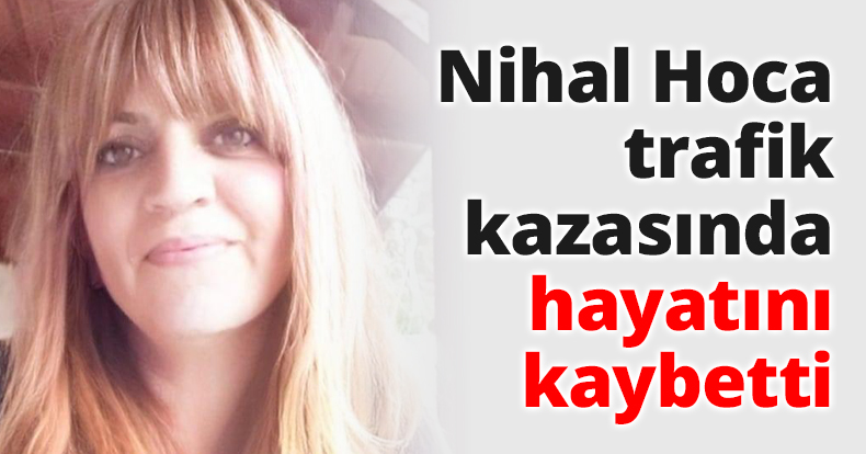 Nihal Hoca trafik kazasında hayatını kaybetti