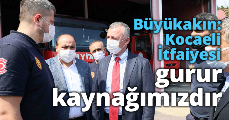Büyükakın: Kocaeli İtfaiyesi gurur kaynağımızdır