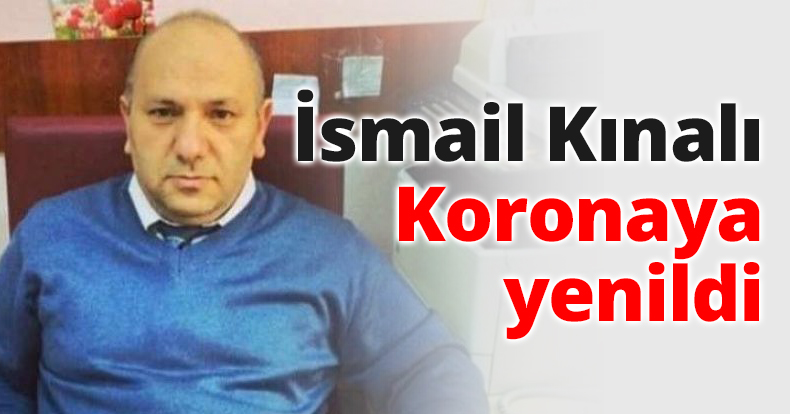 İsmail Kınalı Koronaya yenildi
