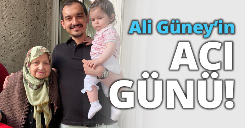 Ali Güney’in acı günü!