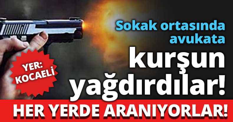 Sokak ortasında avukata kurşun yağdırdılar!