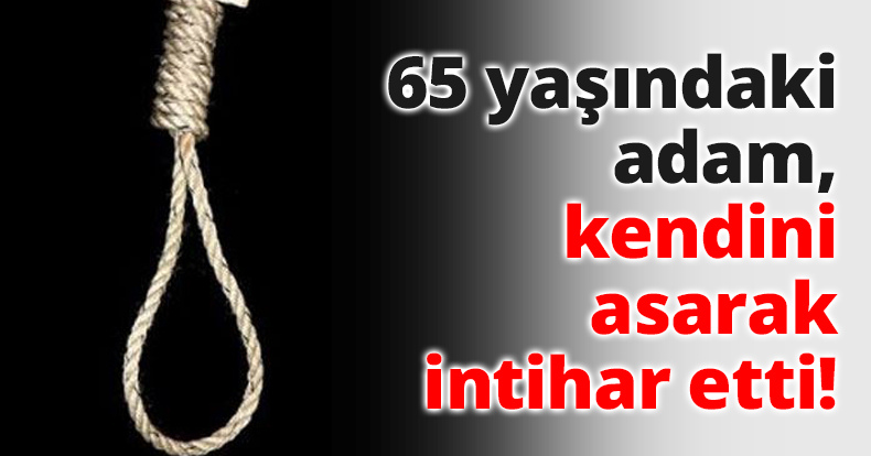 65 yaşındaki adam, kendini asarak intihar etti!