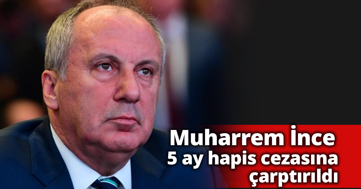 Muharrem İnce 5 ay hapis cezasına çarptırıldı