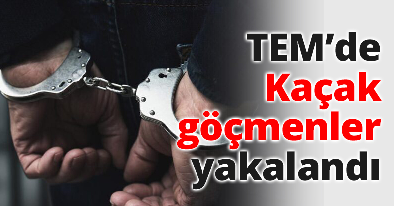 TEM’de Kaçak göçmenler yakalandı