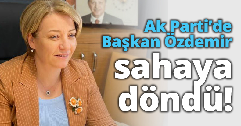 Ak Parti’de Başkan Özdemir sahaya döndü!