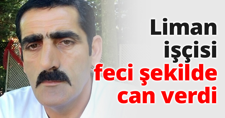 Liman işçisi feci şekilde can verdi