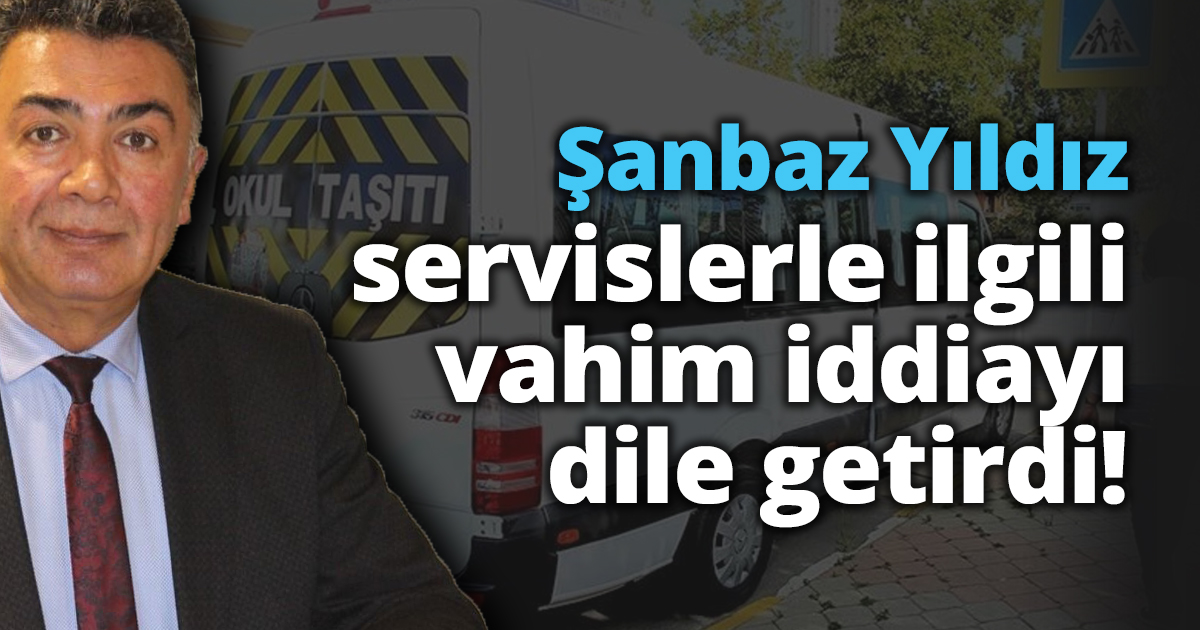 Şanbaz Yıldız servislerle ilgili vahim iddiayı dile getirdi!
