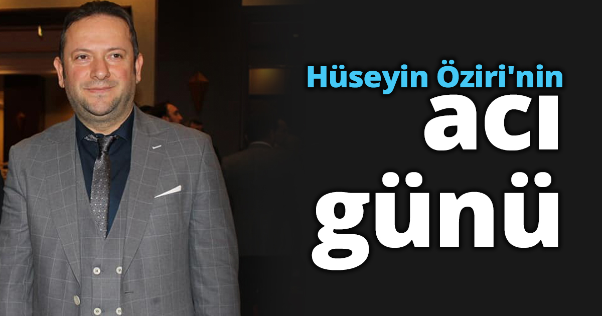 Hüseyin Öziri'nin acı günü 