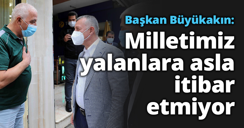 Başkan Büyükakın: Milletimiz yalanlara asla itibar etmiyor