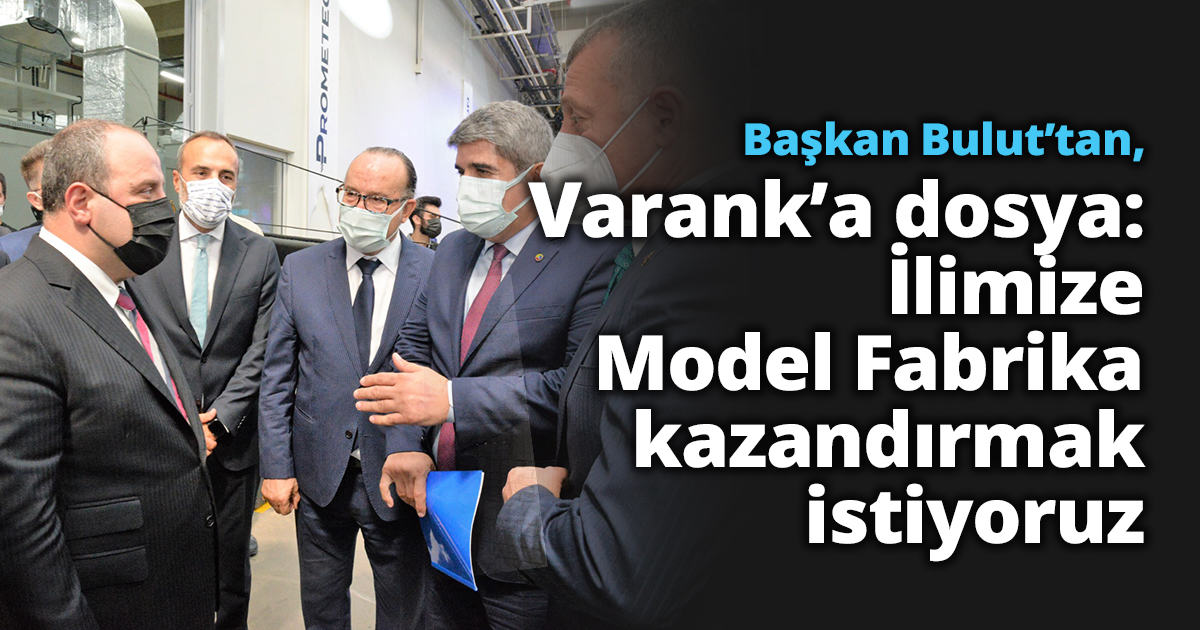 Başkan Bulut’tan, Bakan Varank’a dosya:  İlimize Model Fabrika kazandırmak istiyoruz   