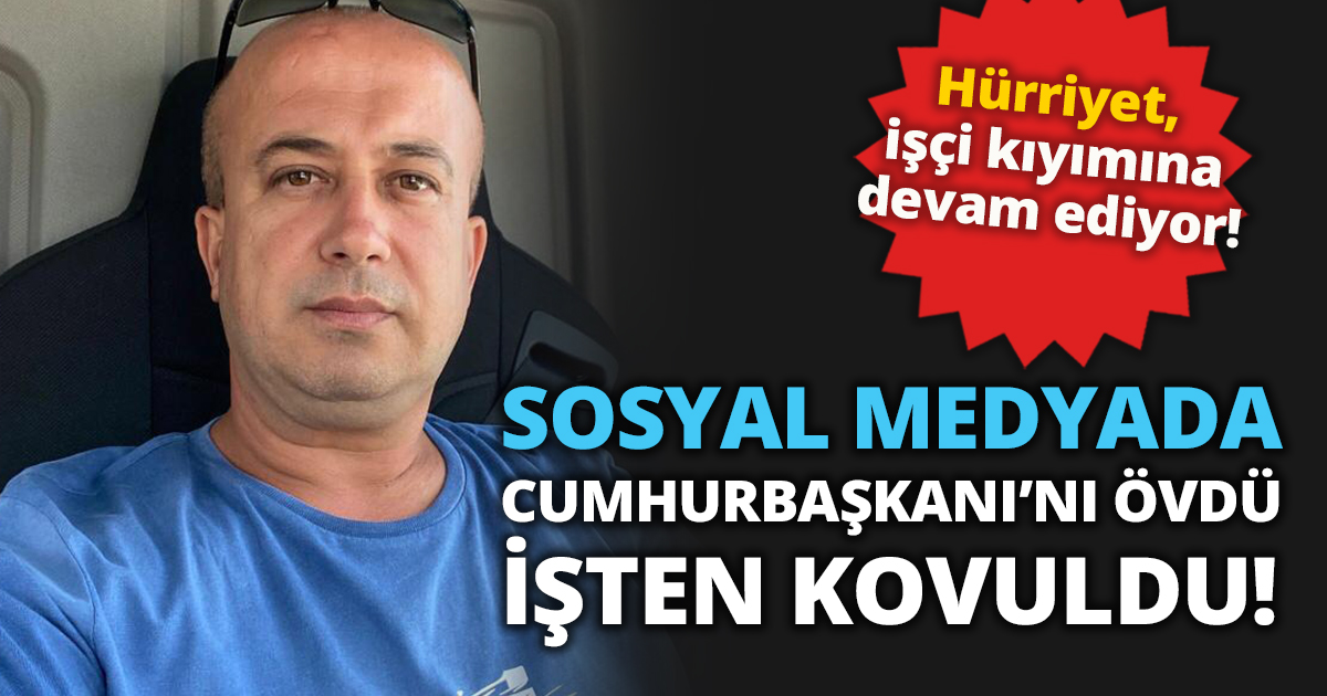 SOSYAL MEDYADA CUMHURBAŞKANI’NI ÖVDÜ İŞTEN KOVULDU