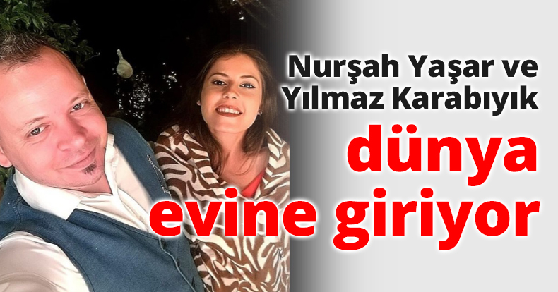 Nurşah Yaşar ve Yılmaz Karabıyık dünya evine giriyor